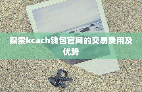 探索kcach钱包官网的交易费用及优势