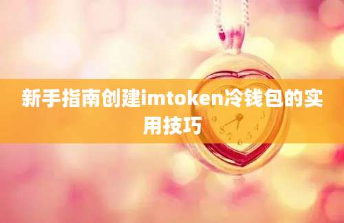 新手指南创建imtoken冷钱包的实用技巧