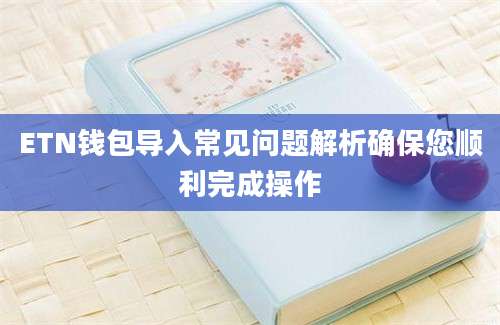 ETN钱包导入常见问题解析确保您顺利完成操作