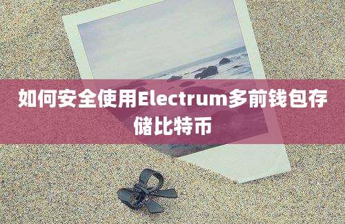 如何安全使用Electrum多前钱包存储比特币