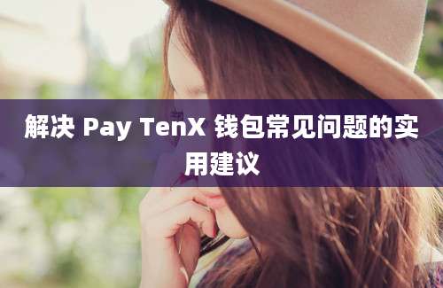 解决 Pay TenX 钱包常见问题的实用建议