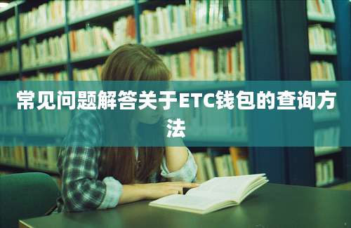 常见问题解答关于ETC钱包的查询方法