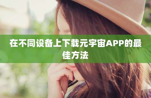 在不同设备上下载元宇宙APP的最佳方法