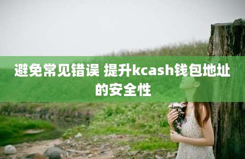 避免常见错误 提升kcash钱包地址的安全性