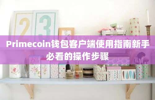 Primecoin钱包客户端使用指南新手必看的操作步骤