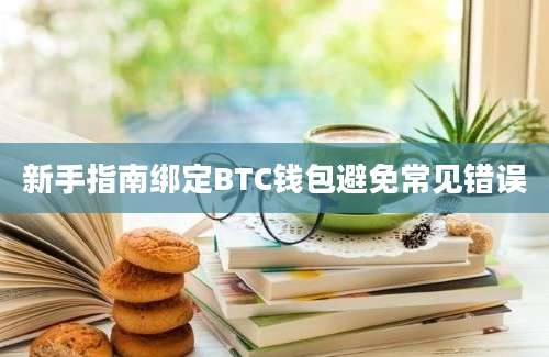 新手指南绑定BTC钱包避免常见错误