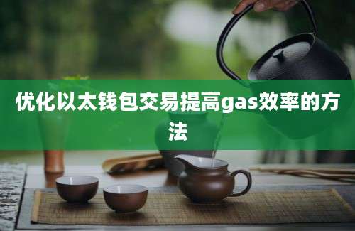 优化以太钱包交易提高gas效率的方法