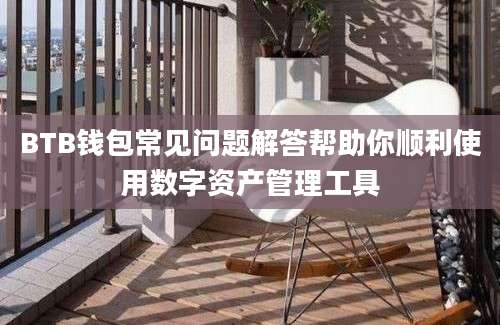 BTB钱包常见问题解答帮助你顺利使用数字资产管理工具