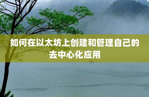 如何在以太坊上创建和管理自己的去中心化应用