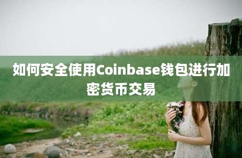 如何安全使用Coinbase钱包进行加密货币交易