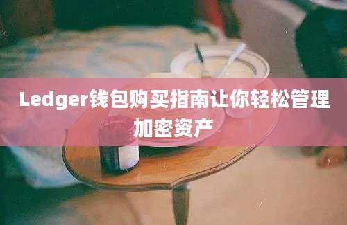 Ledger钱包购买指南让你轻松管理加密资产