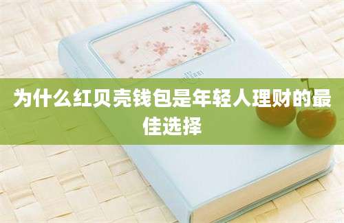 为什么红贝壳钱包是年轻人理财的最佳选择