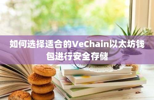 如何选择适合的VeChain以太坊钱包进行安全存储