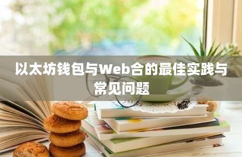 以太坊钱包与Web合的最佳实践与常见问题