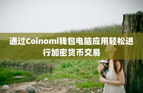 通过Coinomi钱包电脑应用轻松进行加密货币交易