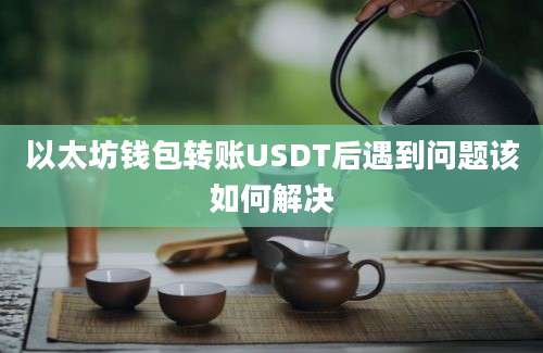 以太坊钱包转账USDT后遇到问题该如何解决