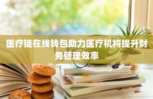 医疗链在线钱包助力医疗机构提升财务管理效率