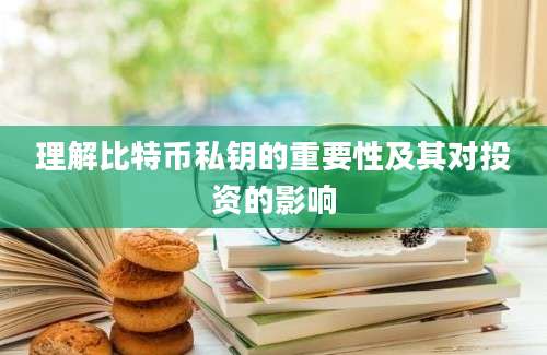 理解比特币私钥的重要性及其对投资的影响