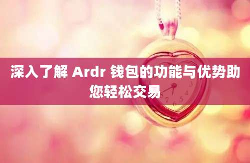 深入了解 Ardr 钱包的功能与优势助您轻松交易