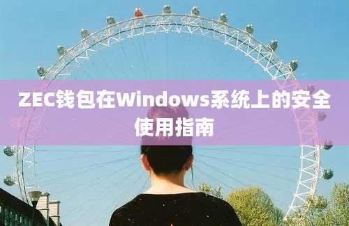 ZEC钱包在Windows系统上的安全使用指南