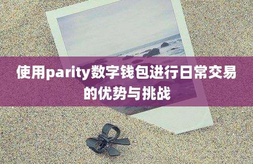 使用parity数字钱包进行日常交易的优势与挑战