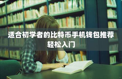 适合初学者的比特币手机钱包推荐轻松入门