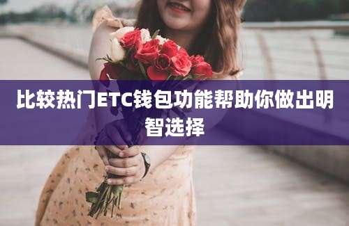 比较热门ETC钱包功能帮助你做出明智选择