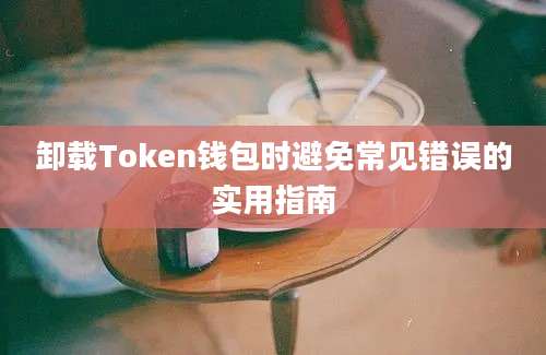 卸载Token钱包时避免常见错误的实用指南