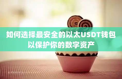 如何选择最安全的以太USDT钱包以保护你的数字资产