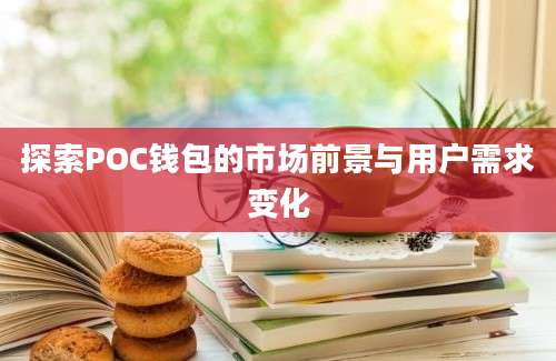 探索POC钱包的市场前景与用户需求变化