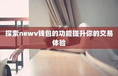 探索newv钱包的功能提升你的交易体验