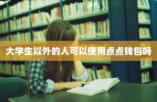 大学生以外的人可以使用点点钱包吗