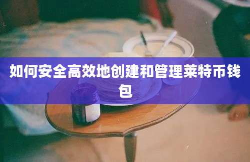 如何安全高效地创建和管理莱特币钱包