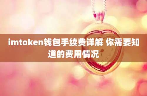 imtoken钱包手续费详解 你需要知道的费用情况