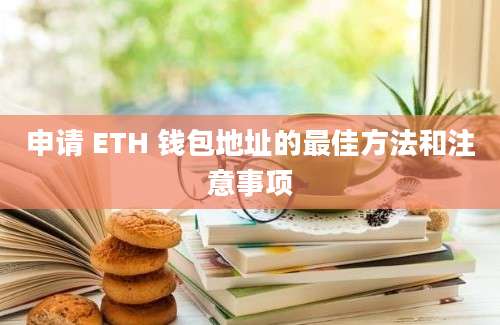 申请 ETH 钱包地址的最佳方法和注意事项