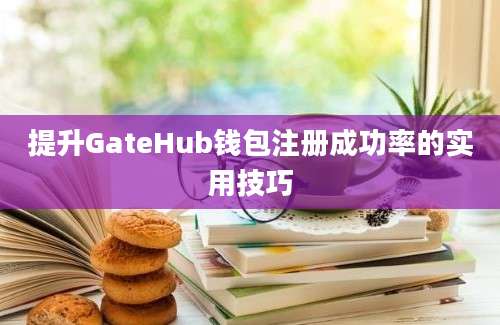 提升GateHub钱包注册成功率的实用技巧