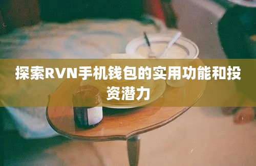 探索RVN手机钱包的实用功能和投资潜力