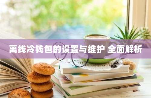 离线冷钱包的设置与维护 全面解析