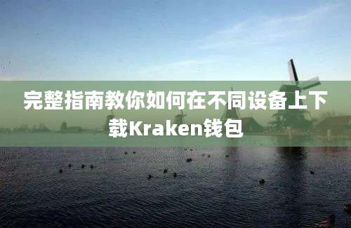 完整指南教你如何在不同设备上下载Kraken钱包