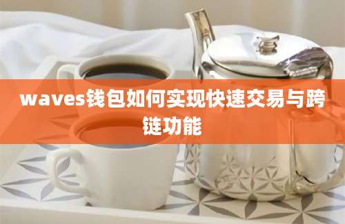 waves钱包如何实现快速交易与跨链功能