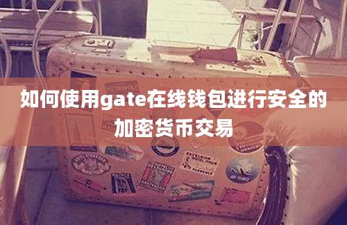 如何使用gate在线钱包进行安全的加密货币交易