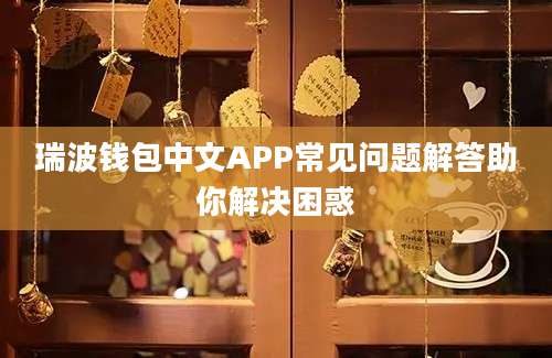 瑞波钱包中文APP常见问题解答助你解决困惑