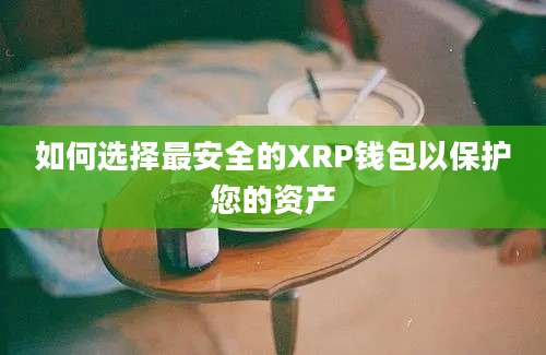 如何选择最安全的XRP钱包以保护您的资产