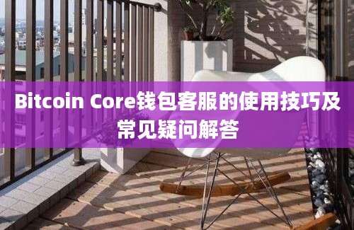 Bitcoin Core钱包客服的使用技巧及常见疑问解答