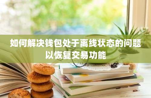 如何解决钱包处于离线状态的问题以恢复交易功能