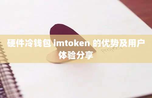 硬件冷钱包 imtoken 的优势及用户体验分享