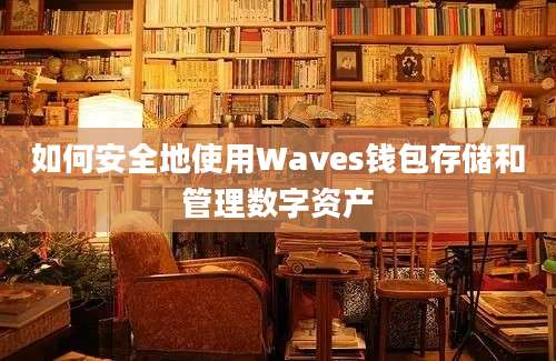 如何安全地使用Waves钱包存储和管理数字资产