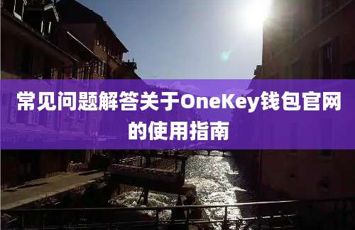 常见问题解答关于OneKey钱包官网的使用指南