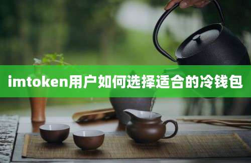 imtoken用户如何选择适合的冷钱包