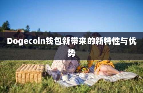 Dogecoin钱包新带来的新特性与优势